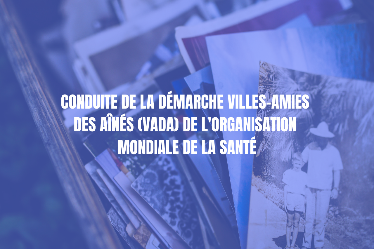 CONDUITE DE LA DÉMARCHE VILLES-AMIES DES AÎNÉS (VADA) DE L'ORGANISATION MONDIALE DE LA SANTÉ